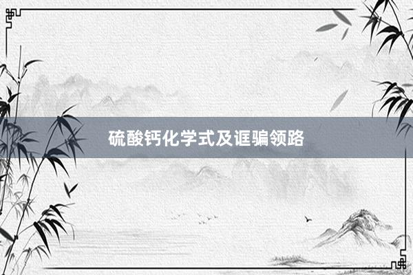 硫酸钙化学式及诓骗领路