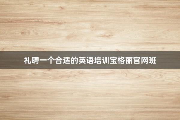 礼聘一个合适的英语培训宝格丽官网班