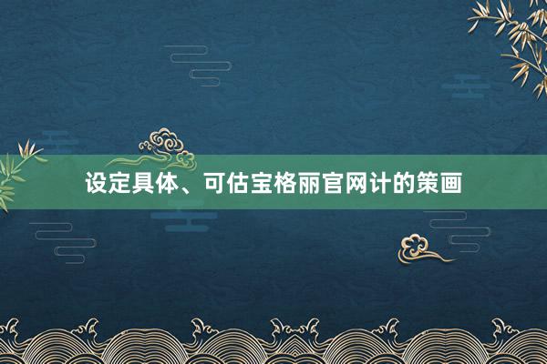 设定具体、可估宝格丽官网计的策画