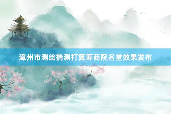 漳州市测绘揣测打算筹商院名堂效果发布