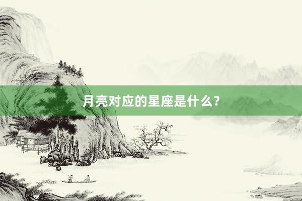 月亮对应的星座是什么？